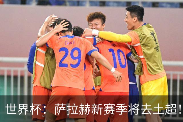 世界杯：萨拉赫新赛季将去土超！利物浦球迷送祝福