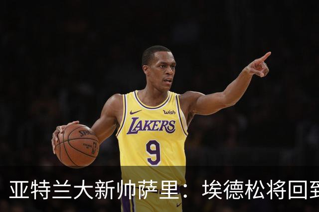 亚特兰大新帅萨里：埃德松将回到球队，他展现了极大的留队意愿
