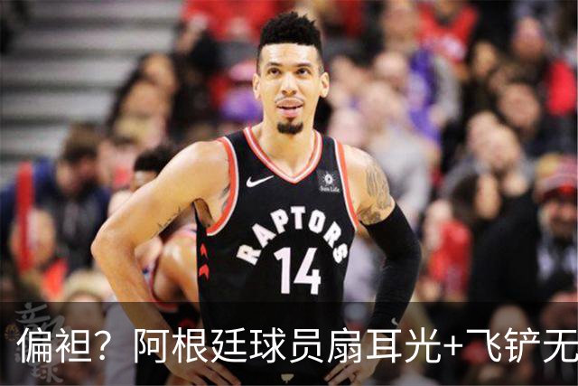 偏袒？阿根廷球员扇耳光+飞铲无牌 罗梅罗疑似连场逃黄
