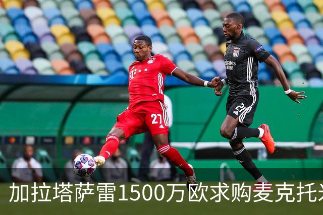 加拉塔萨雷1500万欧求购麦克托米奈遭拒