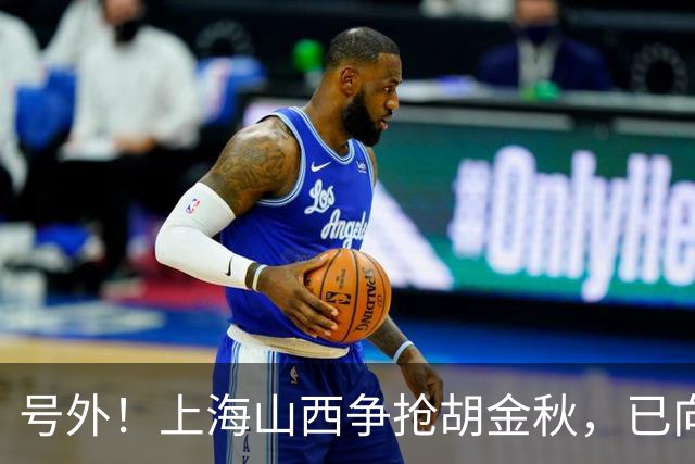 号外！上海山西争抢胡金秋，已向广厦报价，广厦超市正式开张？无人是非卖品？