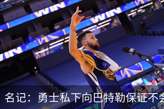 名记：勇士私下向巴特勒保证不会交易他 他与总经理&科尔关系密切