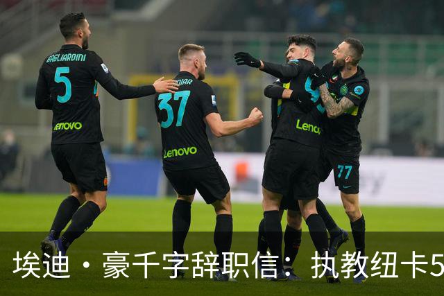 埃迪·豪千字辞职信：执教纽卡5年我倾注生命，终生铭记70年首冠