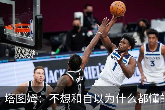 塔图姆：不想和自以为什么都懂的人相处 不想做房间里最聪明的人