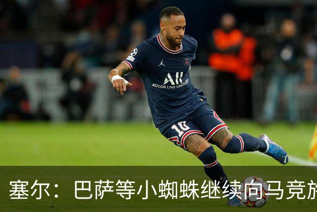 塞尔：巴萨等小蜘蛛继续向马竞施压 若有绝佳机会可能引进新中卫