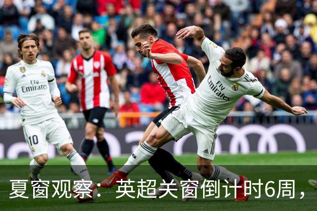 夏窗观察：英超关窗倒计时6周，58位球员转会动向全扫描