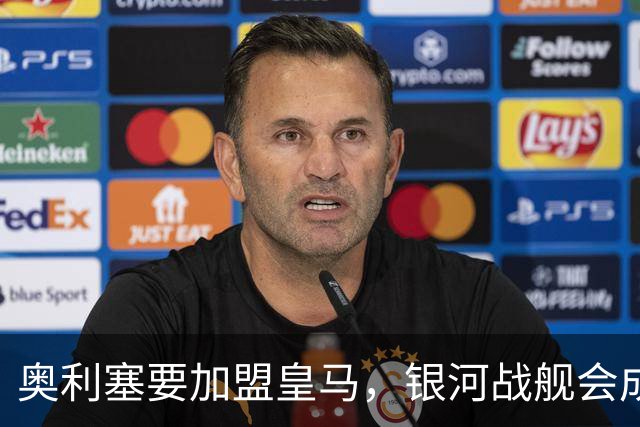 奥利塞要加盟皇马，银河战舰会成啥样？想想都激动！