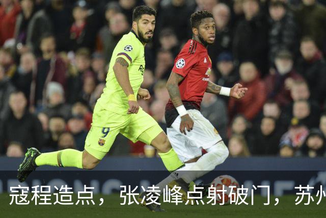 寇程造点，张凌峰点射破门，苏州1-0