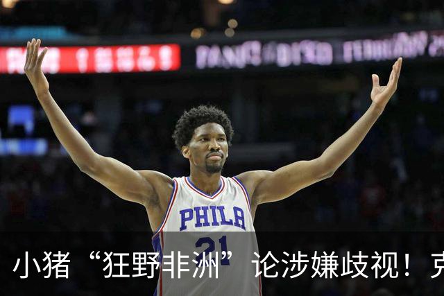 小猪“狂野非洲”论涉嫌歧视！克洛普被问看法时拒绝评价并离场