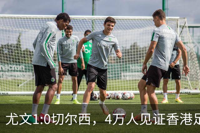 尤文1:0切尔西，4万人见证香港足球“炫富局”昨晚启德体育园沸腾了