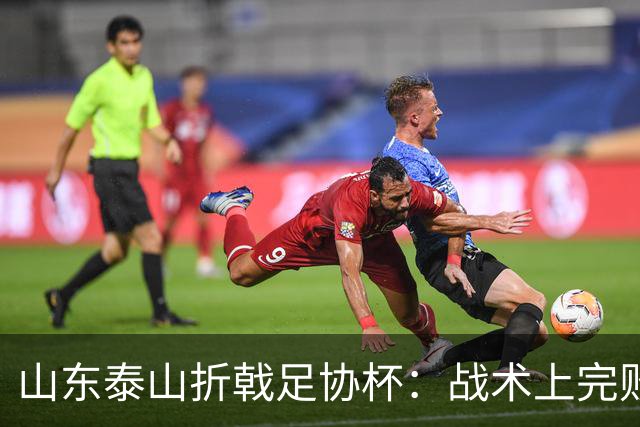 山东泰山折戟足协杯：战术上完败 心态上“自杀”