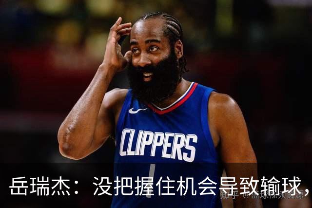 岳瑞杰：没把握住机会导致输球，全队要尽快调整到最佳状态