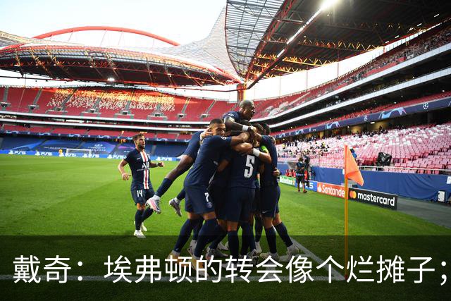 戴奇：埃弗顿的转会像个烂摊子；伊劳拉很会执教