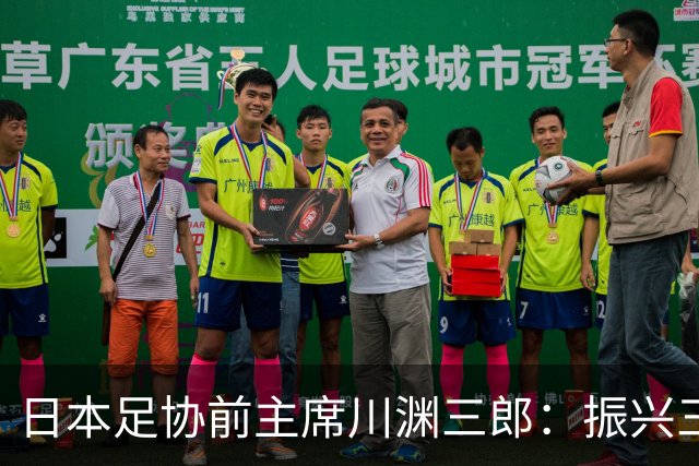 日本足协前主席川渊三郎：振兴三大球需要俱乐部扩大基础