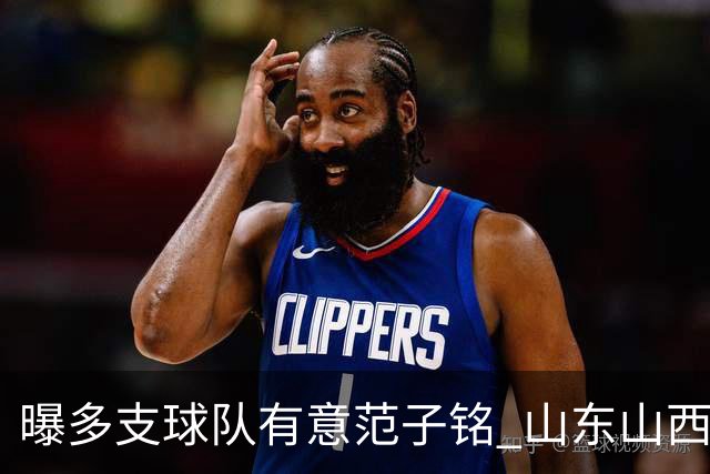 曝多支球队有意范子铭 山东山西希望与北京队谈判