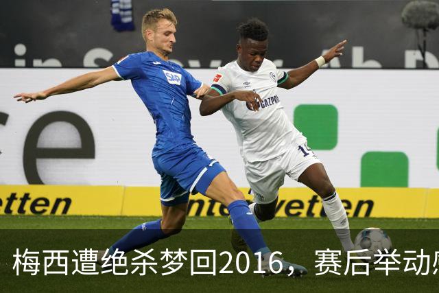 梅西遭绝杀梦回2016，赛后举动感人，2030再战
