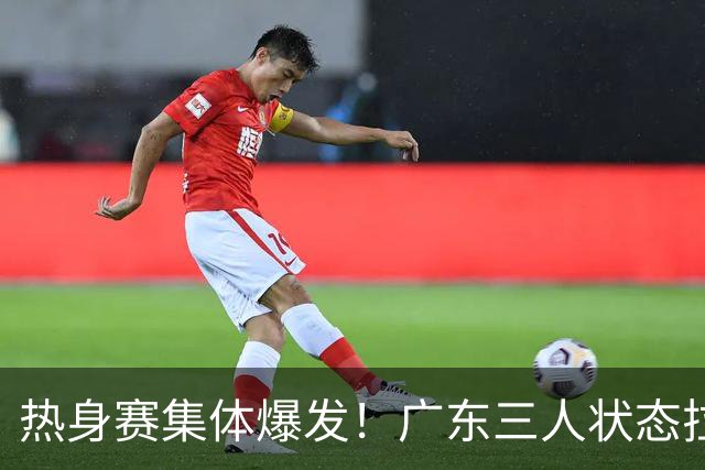 热身赛集体爆发！广东三人状态拉满，杜锋用人理念被推上风口浪尖