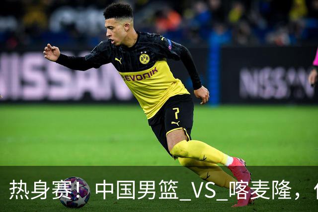 热身赛！中国男篮 VS 喀麦隆，传来 3 好消息 1 坏消息，郭士强迎强援