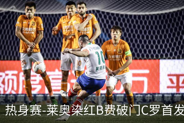 热身赛-莱奥染红B费破门C罗首发 十人葡萄牙2-1十人智利