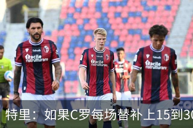 特里：如果C罗每场替补上15到30分钟，对方后卫肯定会感到害怕