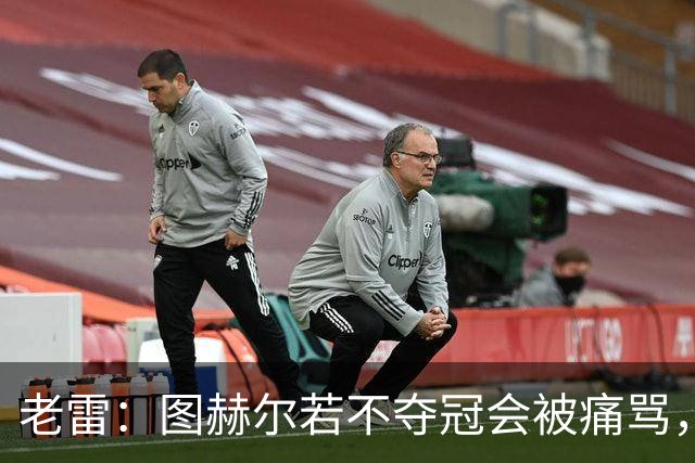老雷：图赫尔若不夺冠会被痛骂，我会带上帕尔默 福登 马奎和鲍文