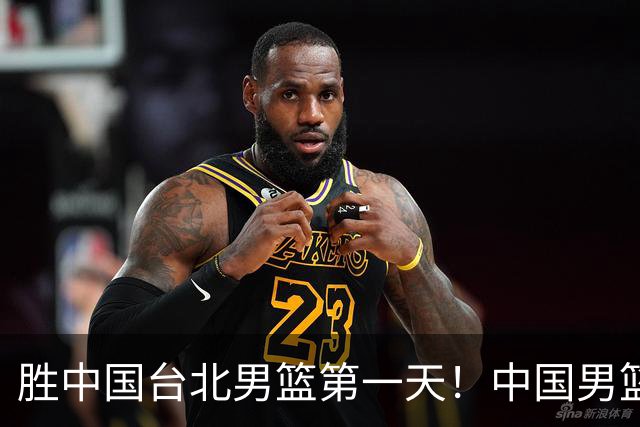 胜中国台北男篮第一天！中国男篮收2好消息，郭士强赛后灵魂发言