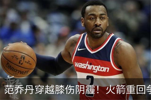 范乔丹穿越膝伤阴霾！火箭重回争冠行列