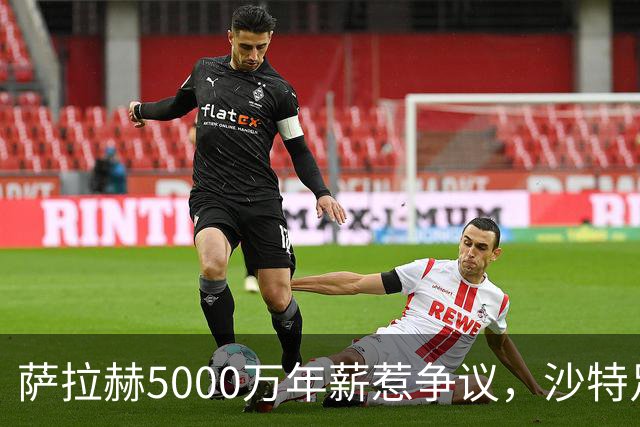 萨拉赫5000万年薪惹争议，沙特足球的“理性回调”藏不住了萨拉赫离开利物浦的消息，在这个夏窗彻底坐实了