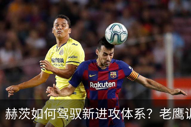 赫茨如何驾驭新进攻体系？老鹰训练营最大疑问浮现
