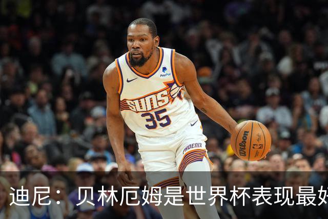 迪尼：贝林厄姆是世界杯表现最好的球员，他带来的一切都很出色