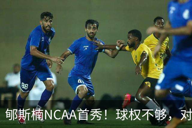 郇斯楠NCAA首秀！球权不够，对抗需提升，防守可圈可点！