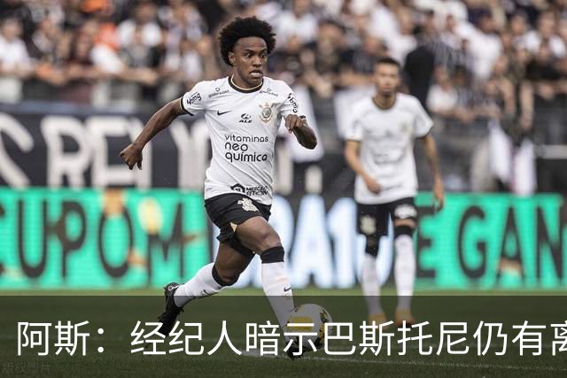 阿斯：经纪人暗示巴斯托尼仍有离队可能，7000万欧报价可开启谈判