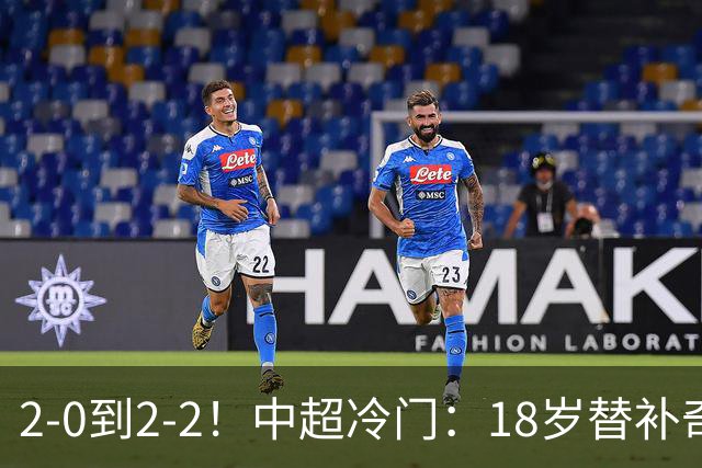 2-0到2-2！中超冷门：18岁替补奇兵4分钟连造两球 传统豪门5轮1胜