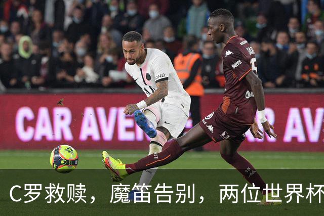 C罗救赎，魔笛告别，两位世界杯传奇终章交错