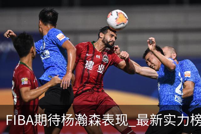 FIBA期待杨瀚森表现 最新实力榜：中国男篮高居第二