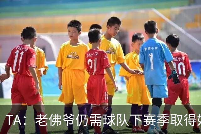 TA：老佛爷仍需球队下赛季取得好成绩 里克尔梅未来可能再参选